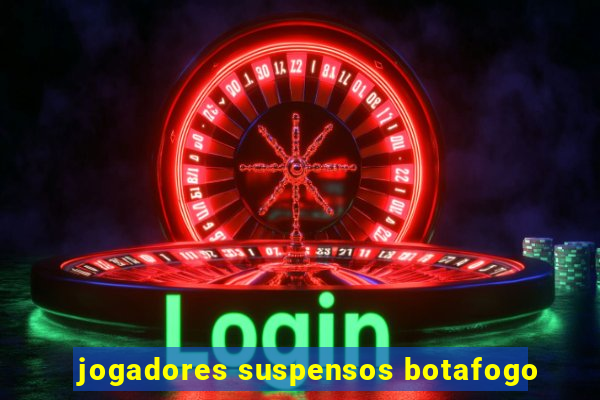 jogadores suspensos botafogo